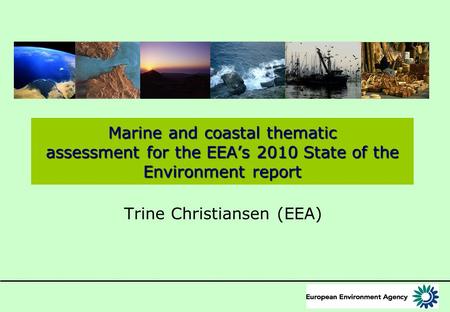 Marine and coastal thematic assessment for the EEA’s 2010 State of the Environment report Trine Christiansen (EEA)