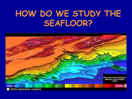 HOW DO WE STUDY THE SEAFLOOR?. 1. Line-sounding – starting around 85 B.C. lead weighted ropes were dropped over the side of the boat and the depth was.