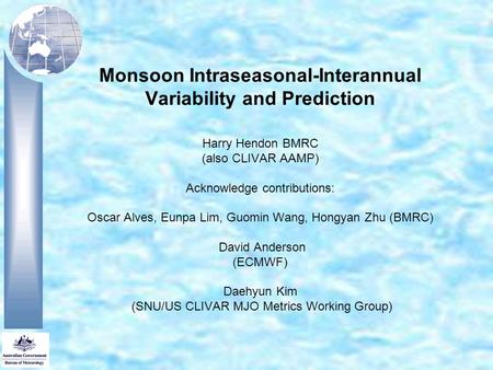 Monsoon Intraseasonal-Interannual Variability and Prediction Harry Hendon BMRC (also CLIVAR AAMP) Acknowledge contributions: Oscar Alves, Eunpa Lim, Guomin.
