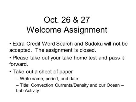 Oct. 26 & 27 Welcome Assignment Extra Credit Word Search and Sudoku will not be accepted. The assignment is closed. Please take out your take home test.