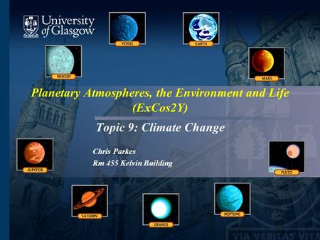 Planetary Atmospheres, the Environment and Life (ExCos2Y) Topic 9: Climate Change Chris Parkes Rm 455 Kelvin Building.