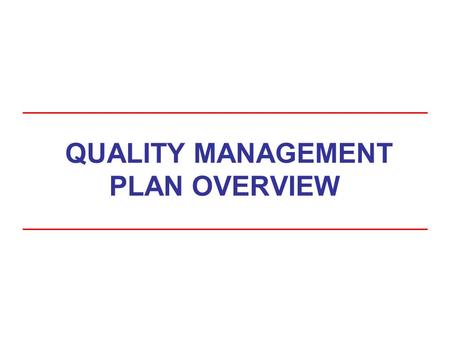 QUALITY MANAGEMENT PLAN OVERVIEW. Course Goals At the conclusion of this training, you will be able to: –Explain the basic considerations for Quality.