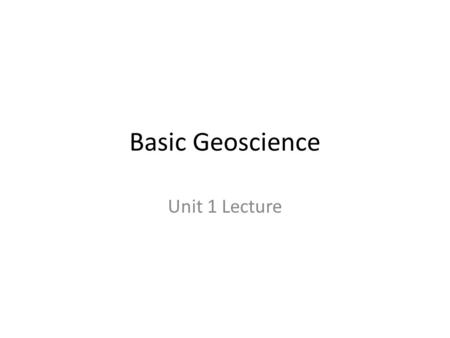 Basic Geoscience Unit 1 Lecture. 3 Fields of Science 1. Earth Science- oceanography, meteorology, geology, and astronomy 2. Life Science- biology 3. Physical.
