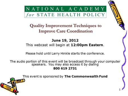1 Quality Improvement Techniques to Improve Care Coordination June 19, 2012 This webcast will begin at 12:00pm Eastern. Please hold until Larry Hinkle.