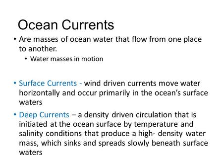 Ocean Currents Are masses of ocean water that flow from one place to another. Water masses in motion Surface Currents - wind driven currents move water.