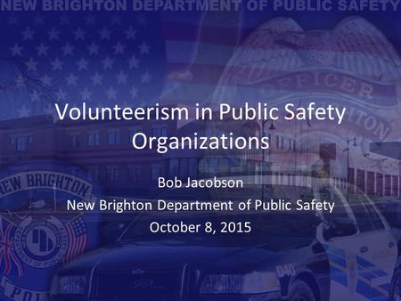 Volunteerism in Public Safety Organizations Bob Jacobson New Brighton Department of Public Safety October 8, 2015.