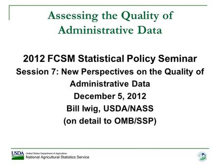 1 Assessing the Quality of Administrative Data 2012 FCSM Statistical Policy Seminar Session 7: New Perspectives on the Quality of Administrative Data December.