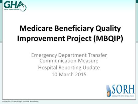 Copyright ©2011 Georgia Hospital Association Medicare Beneficiary Quality Improvement Project (MBQIP) Emergency Department Transfer Communication Measure.