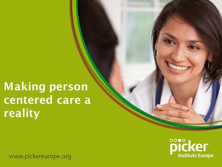 Making person centered care a reality. About the Picker Institute o Charity based in Oxford and Hamburg o 50 staff with a strong value base and research.