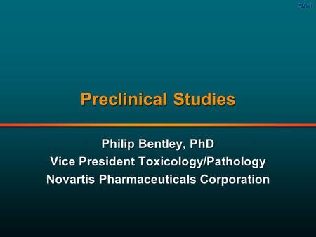 CA-1 Preclinical Studies Philip Bentley, PhD Vice President Toxicology/Pathology Novartis Pharmaceuticals Corporation Philip Bentley, PhD Vice President.
