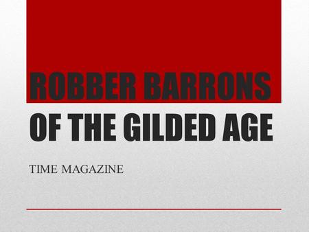 ROBBER BARRONS OF THE GILDED AGE TIME MAGAZINE. Create A Front Cover of your Robber Barron TIME Magazine Format Date the reflects the time of your Robber.