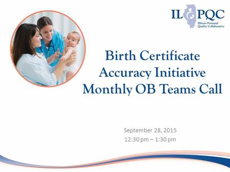September 28, 2015 12:30 pm – 1:30 pm Birth Certificate Accuracy Initiative Monthly OB Teams Call.
