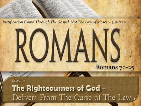 1 Romans 7:1-25 Justification Found Through The Gospel, Not The Law of Moses – 3:21-8:39.