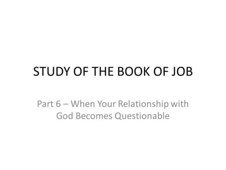 STUDY OF THE BOOK OF JOB Part 6 – When Your Relationship with God Becomes Questionable.