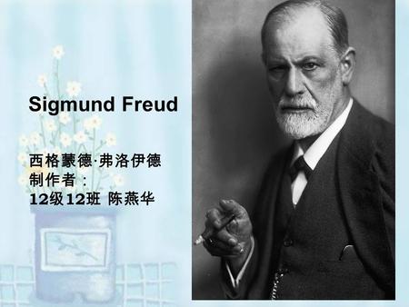 Sigmund Freud 西格蒙德 · 弗洛伊德 制作者： 12 级 12 班 陈燕华 Sigmund Freud (6 May 1856 – 23 September 1939), He was an Austrian neurologist 【 n ʊ 'r ɑ ləd ʒɪ st 】（神经病学家）