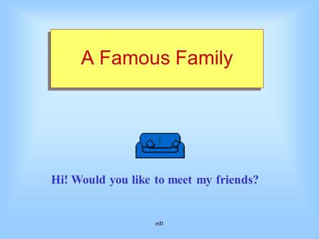 edt A Famous Family Hi! Would you like to meet my friends?