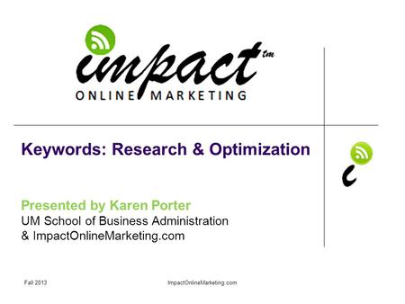Presented by Karen Porter UM School of Business Administration & ImpactOnlineMarketing.com Keywords: Research & Optimization Fall 2013ImpactOnlineMarketing.com.