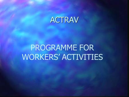 ACTRAV ACTRAV PROGRAMME FOR WORKERS’ ACTIVITIES ACTRAV Overall (long-term) objectives of technical cooperation: To promote democratic and free trade.