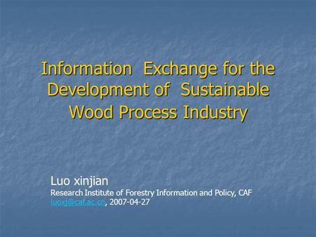 Information Exchange for the Development of Sustainable Wood Process Industry Luo xinjian Research Institute of Forestry Information and Policy, CAF