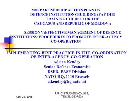 April 28, 2005 PAP-DIB TRAINING COURSE, TBILISI, GEORGIA 2005 PARTNERSHIP ACTION PLAN ON DEFENCE INSTITUTIONS BUILDING (PAP-DIB) TRAINING COURSE FOR THE.