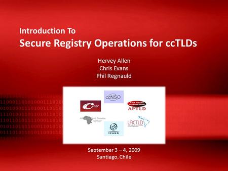 Introduction To Secure Registry Operations for ccTLDs Hervey Allen Chris Evans Phil Regnauld September 3 – 4, 2009 Santiago, Chile.