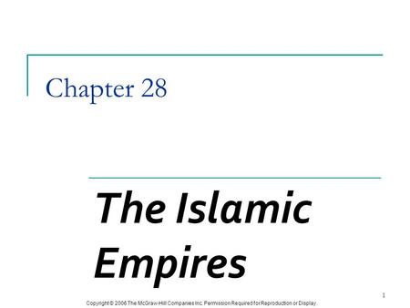 Copyright © 2006 The McGraw-Hill Companies Inc. Permission Required for Reproduction or Display. 1 Chapter 28 The Islamic Empires.