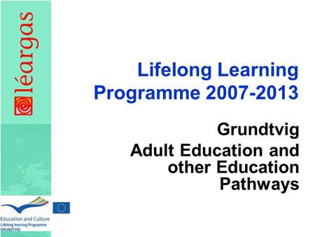 Lifelong Learning Programme 2007-2013 Grundtvig Adult Education and other Education Pathways.