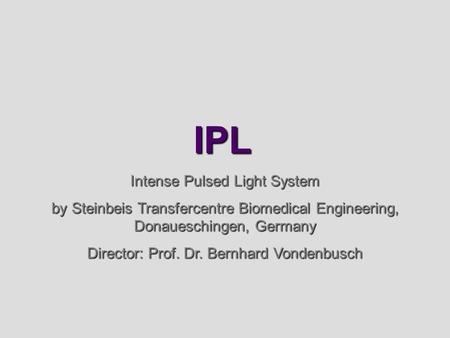 IPL Intense Pulsed Light System by Steinbeis Transfercentre Biomedical Engineering, Donaueschingen, Germany Director: Prof. Dr. Bernhard Vondenbusch.