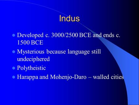 Indus Developed c. 3000/2500 BCE and ends c. 1500 BCE Mysterious because language still undeciphered Polytheistic Harappa and Mohenjo-Daro – walled cities.