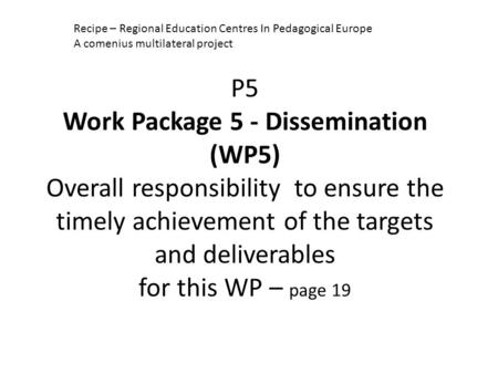 P5 Work Package 5 - Dissemination (WP5) Overall responsibility to ensure the timely achievement of the targets and deliverables for this WP – page 19 Recipe.