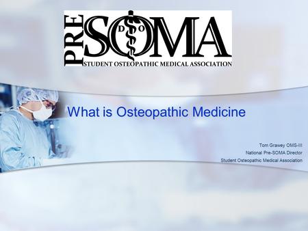 What is Osteopathic Medicine What is Osteopathic Medicine Tom Grawey OMS-III National Pre-SOMA Director Student Osteopathic Medical Association.
