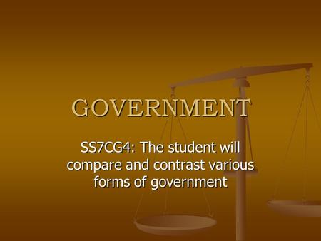 GOVERNMENT SS7CG4: The student will compare and contrast various forms of government.