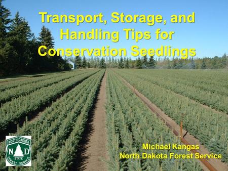 Transport, Storage, and Handling Tips for Conservation Seedlings Michael Kangas North Dakota Forest Service.