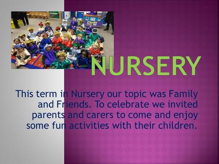 This term in Nursery our topic was Family and Friends. To celebrate we invited parents and carers to come and enjoy some fun activities with their children.
