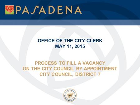 OFFICE OF THE CITY CLERK MAY 11, 2015 PROCESS TO FILL A VACANCY ON THE CITY COUNCIL BY APPOINTMENT CITY COUNCIL, DISTRICT 7.