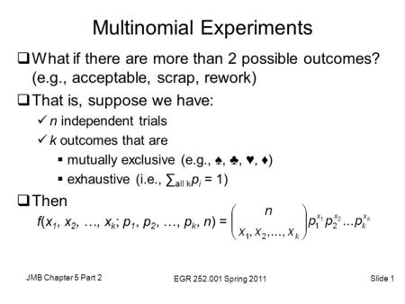 JMB Chapter 5 Part 2 EGR 252.001 Spring 2011 Slide 1 Multinomial Experiments  What if there are more than 2 possible outcomes? (e.g., acceptable, scrap,