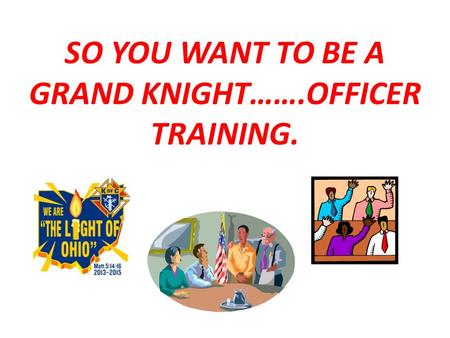 SO YOU WANT TO BE A GRAND KNIGHT…….OFFICER TRAINING.