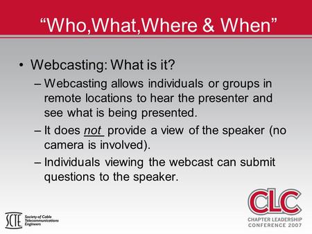 “Who,What,Where & When” Webcasting: What is it? –Webcasting allows individuals or groups in remote locations to hear the presenter and see what is being.
