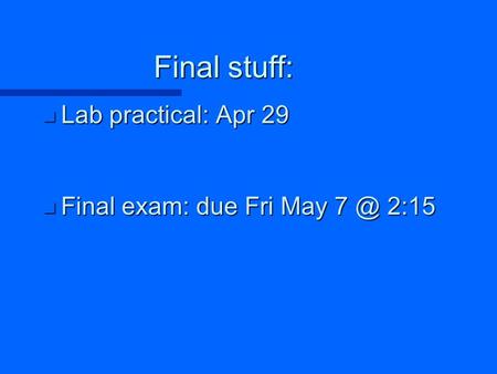 Final stuff: n Lab practical: Apr 29 n Final exam: due Fri May 2:15.