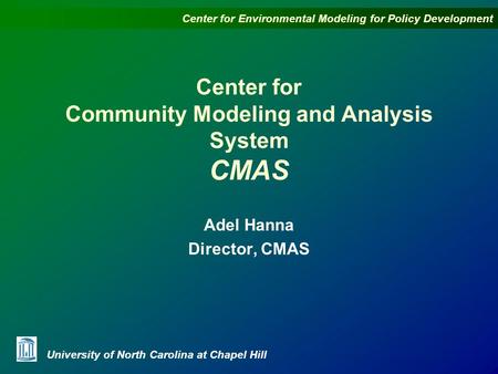 Center for Environmental Modeling for Policy Development University of North Carolina at Chapel Hill Center for Community Modeling and Analysis System.