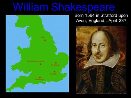 William Shakespeare Born 1564 in Stratford upon Avon, England … April 23 rd.