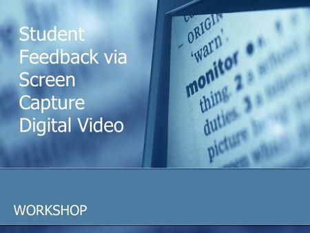 Student Feedback via Screen Capture Digital Video WORKSHOP.