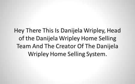Hey There This Is Danijela Wripley, Head of the Danijela Wripley Home Selling Team And The Creator Of The Danijela Wripley Home Selling System.