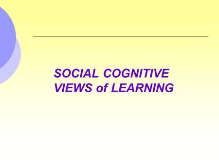 SOCIAL COGNITIVE VIEWS of LEARNING. Observational Learning Learning by observing the behavior of others and the consequences of that behavior. Often involves.
