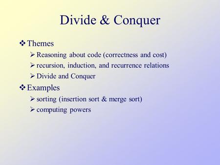 Divide & Conquer  Themes  Reasoning about code (correctness and cost)  recursion, induction, and recurrence relations  Divide and Conquer  Examples.