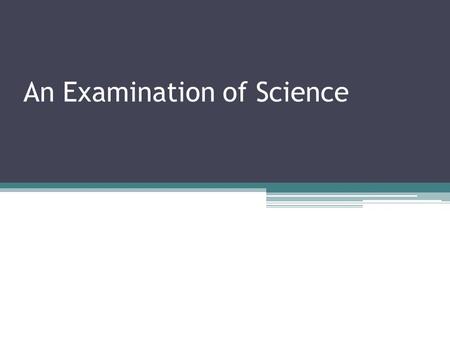 An Examination of Science. What is Science Is a systematic approach for analyzing and organizing knowledge. Used by all scientists regardless of the field.