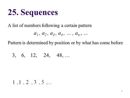 A list of numbers following a certain pattern a 1, a 2, a 3, a 4, …, a n, … Pattern is determined by position or by what has come before 25. Sequences.