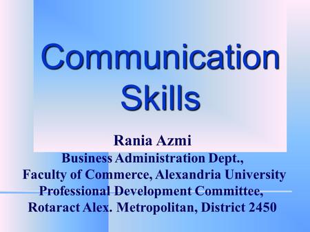 Communication Skills Rania Azmi Business Administration Dept., Faculty of Commerce, Alexandria University Professional Development Committee, Rotaract.