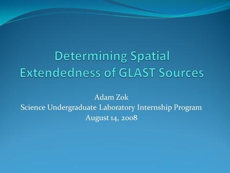 Adam Zok Science Undergraduate Laboratory Internship Program August 14, 2008.