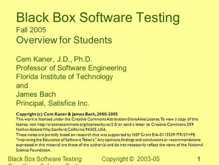 Black Box Software Testing Copyright © 2003-05 Cem Kaner & James Bach 1 Black Box Software Testing Fall 2005 Overview for Students Cem Kaner, J.D., Ph.D.